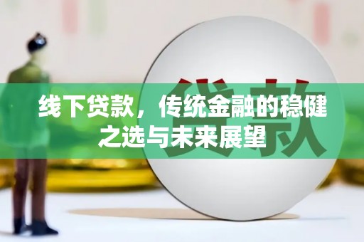 芦竹线下贷款，传统金融的稳健之选与未来展望