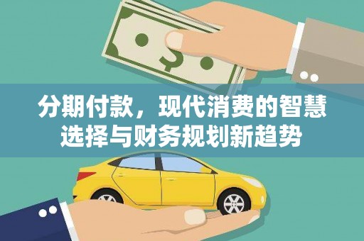 芦竹分期付款，现代消费的智慧选择与财务规划新趋势