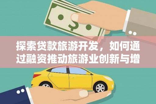 芦竹探索贷款旅游开发，如何通过融资推动旅游业创新与增长