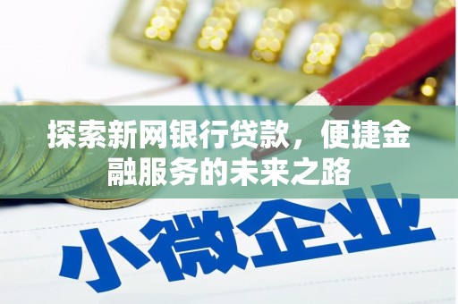芦竹探索新网银行贷款，便捷金融服务的未来之路