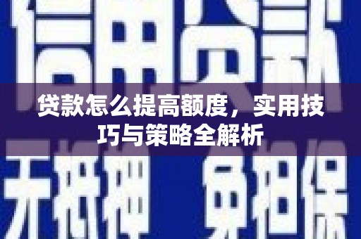 芦竹贷款怎么提高额度，实用技巧与策略全解析
