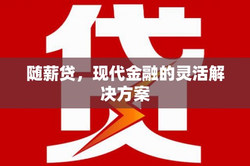 芦竹随薪贷，现代金融的灵活解决方案