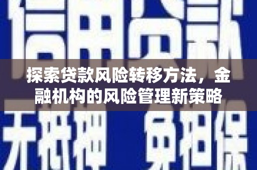 芦竹探索贷款风险转移方法，金融机构的风险管理新策略