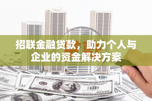 芦竹招联金融贷款，助力个人与企业的资金解决方案
