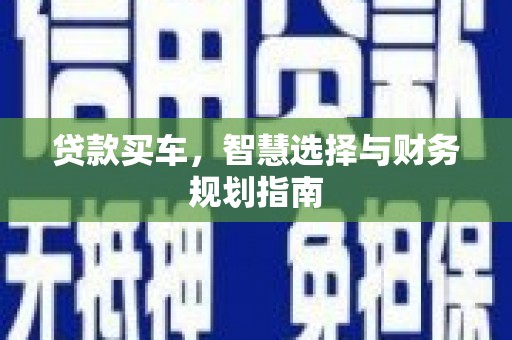 芦竹贷款买车，智慧选择与财务规划指南