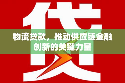 芦竹物流贷款，推动供应链金融创新的关键力量