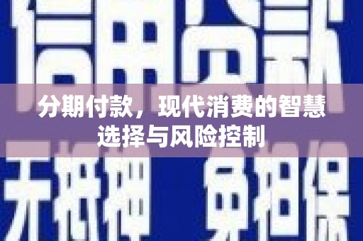 芦竹分期付款，现代消费的智慧选择与风险控制