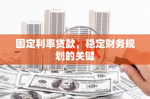 芦竹固定利率贷款，稳定财务规划的关键