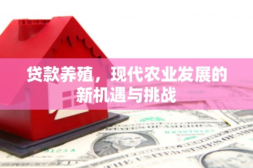 芦竹贷款养殖，现代农业发展的新机遇与挑战