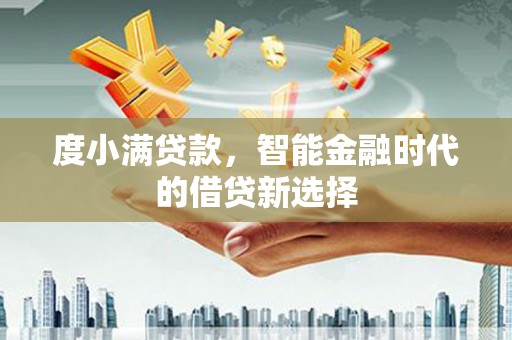 芦竹度小满贷款，智能金融时代的借贷新选择