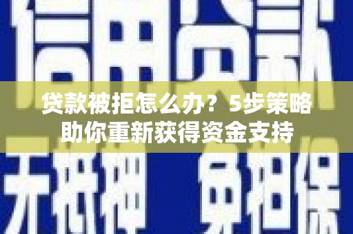 芦竹贷款被拒怎么办？5步策略助你重新获得资金支持