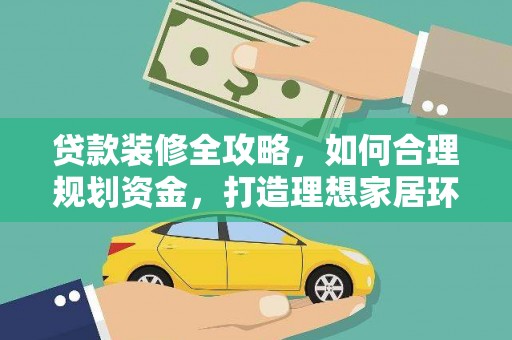 芦竹贷款装修全攻略，如何合理规划资金，打造理想家居环境