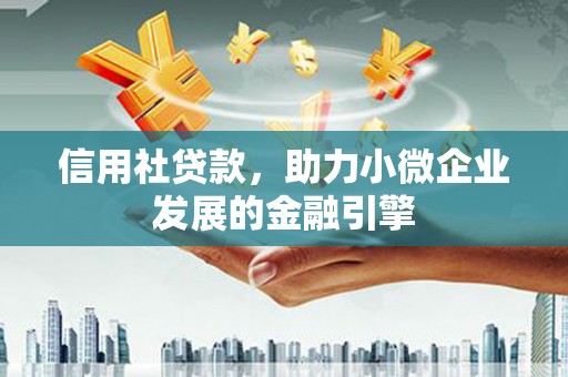芦竹信用社贷款，助力小微企业发展的金融引擎