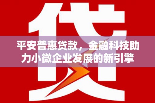 芦竹平安普惠贷款，金融科技助力小微企业发展的新引擎