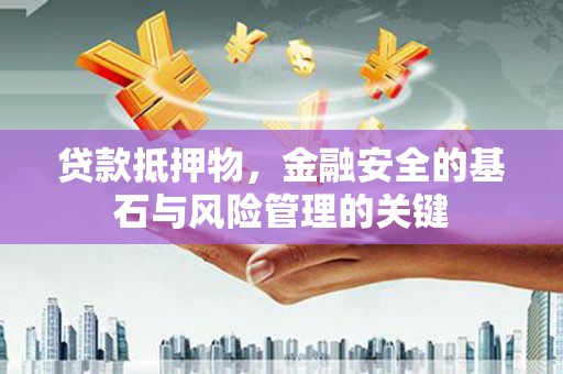 芦竹贷款抵押物，金融安全的基石与风险管理的关键