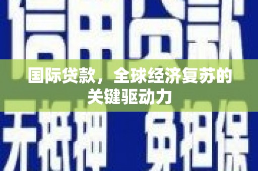 芦竹国际贷款，全球经济复苏的关键驱动力