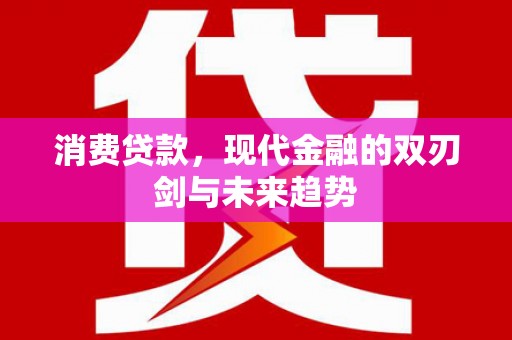 芦竹消费贷款，现代金融的双刃剑与未来趋势