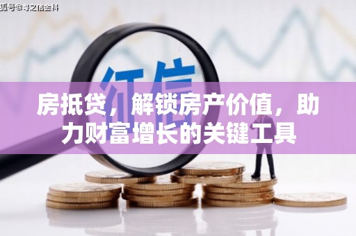 芦竹房抵贷，解锁房产价值，助力财富增长的关键工具