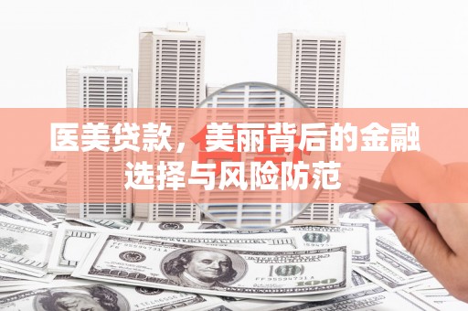 芦竹医美贷款，美丽背后的金融选择与风险防范