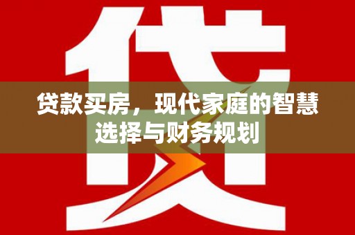 芦竹贷款买房，现代家庭的智慧选择与财务规划