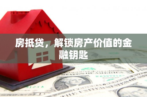 芦竹房抵贷，解锁房产价值的金融钥匙
