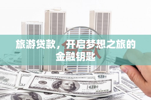 芦竹旅游贷款，开启梦想之旅的金融钥匙