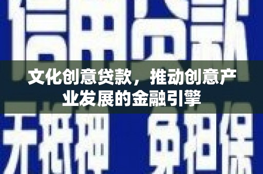 芦竹文化创意贷款，推动创意产业发展的金融引擎
