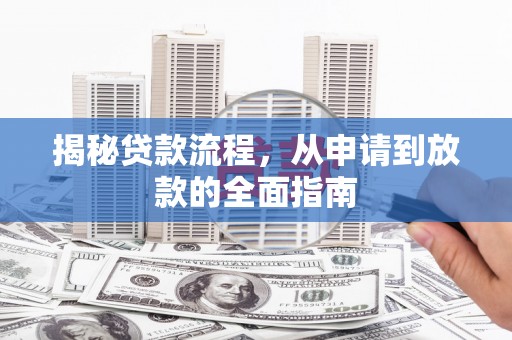 芦竹揭秘贷款流程，从申请到放款的全面指南