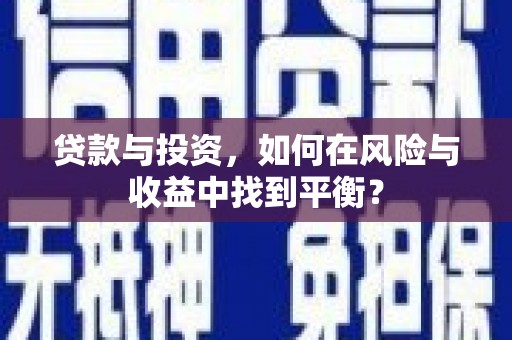 芦竹贷款与投资，如何在风险与收益中找到平衡？