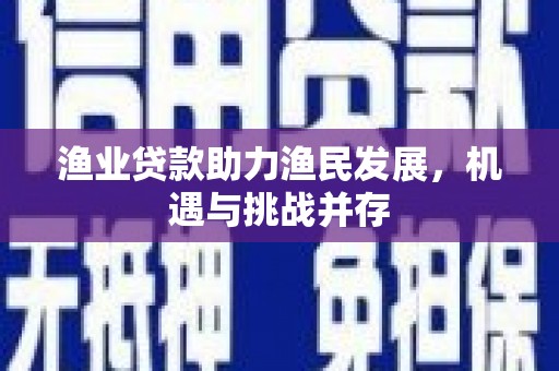 芦竹渔业贷款助力渔民发展，机遇与挑战并存