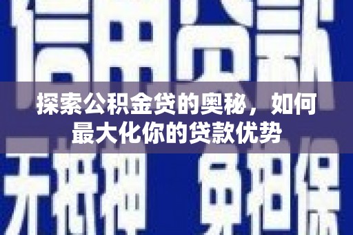 芦竹探索公积金贷的奥秘，如何最大化你的贷款优势