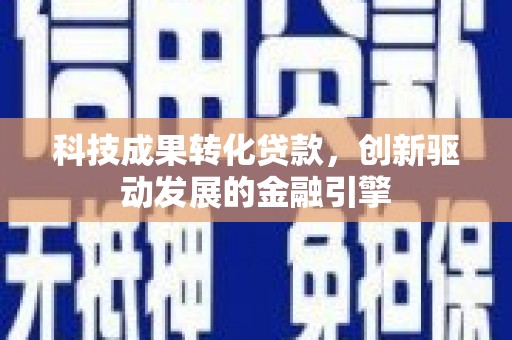 芦竹科技成果转化贷款，创新驱动发展的金融引擎