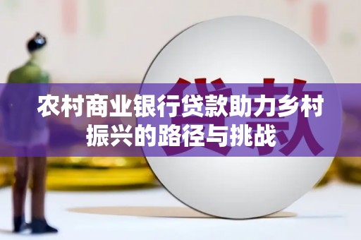 芦竹农村商业银行贷款助力乡村振兴的路径与挑战