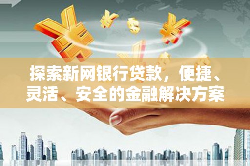 芦竹探索新网银行贷款，便捷、灵活、安全的金融解决方案