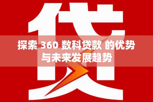 芦竹探索 360 数科贷款 的优势与未来发展趋势