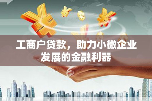 芦竹工商户贷款，助力小微企业发展的金融利器