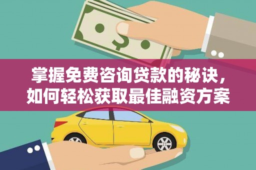 芦竹掌握免费咨询贷款的秘诀，如何轻松获取最佳融资方案