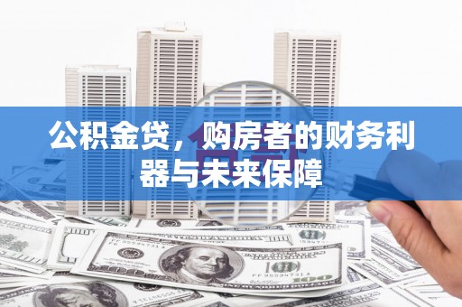 芦竹公积金贷，购房者的财务利器与未来保障
