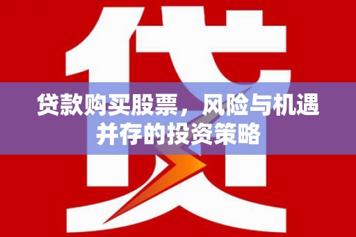 芦竹贷款购买股票，风险与机遇并存的投资策略