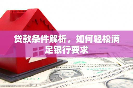 芦竹贷款条件解析，如何轻松满足银行要求