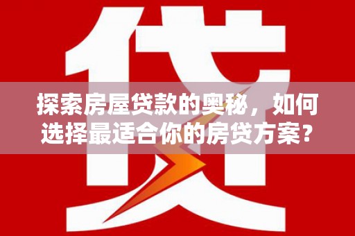 芦竹探索房屋贷款的奥秘，如何选择最适合你的房贷方案？