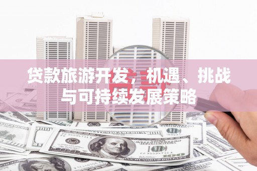 芦竹贷款旅游开发，机遇、挑战与可持续发展策略