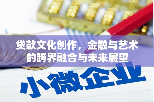 芦竹贷款文化创作，金融与艺术的跨界融合与未来展望