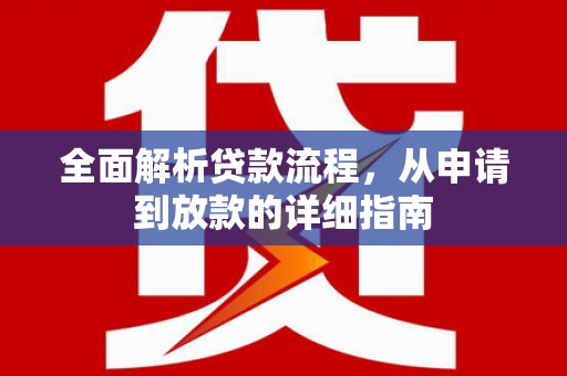 芦竹全面解析贷款流程，从申请到放款的详细指南