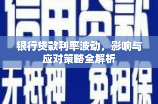 芦竹银行贷款利率波动，影响与应对策略全解析