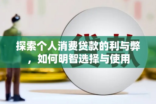 芦竹探索个人消费贷款的利与弊，如何明智选择与使用