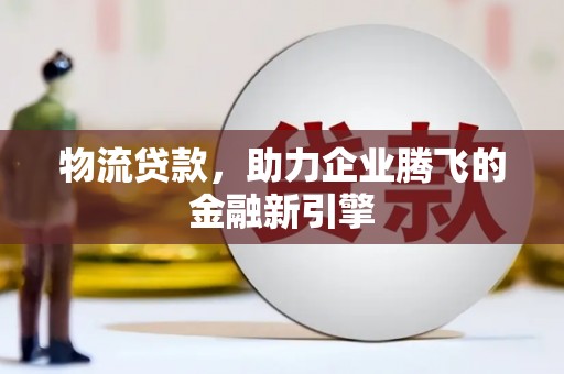 芦竹物流贷款，助力企业腾飞的金融新引擎