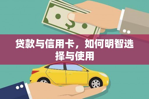 芦竹贷款与信用卡，如何明智选择与使用