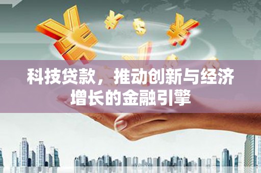芦竹科技贷款，推动创新与经济增长的金融引擎