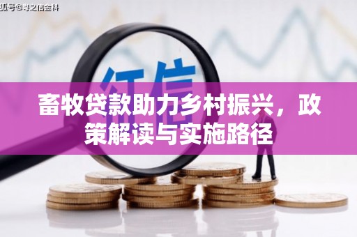 芦竹畜牧贷款助力乡村振兴，政策解读与实施路径